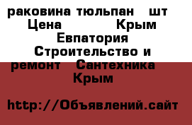 раковина тюльпан 4 шт. › Цена ­ 1 000 - Крым, Евпатория Строительство и ремонт » Сантехника   . Крым